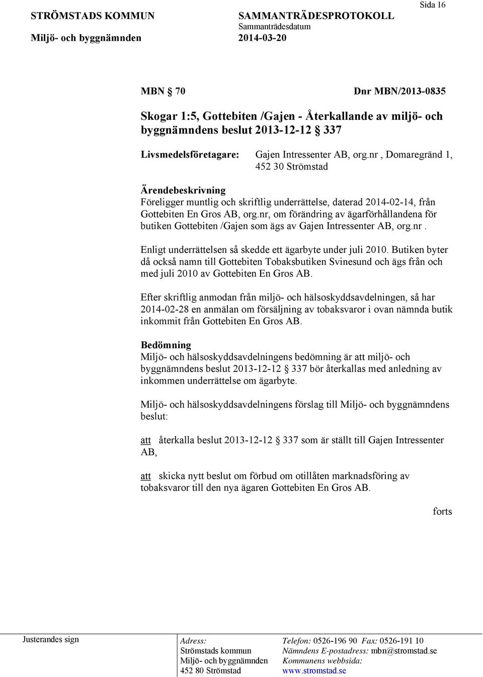 nr, om förändring av ägarförhållandena för butiken Gottebiten /Gajen som ägs av Gajen Intressenter AB, org.nr. Enligt underrättelsen så skedde ett ägarbyte under juli 2010.