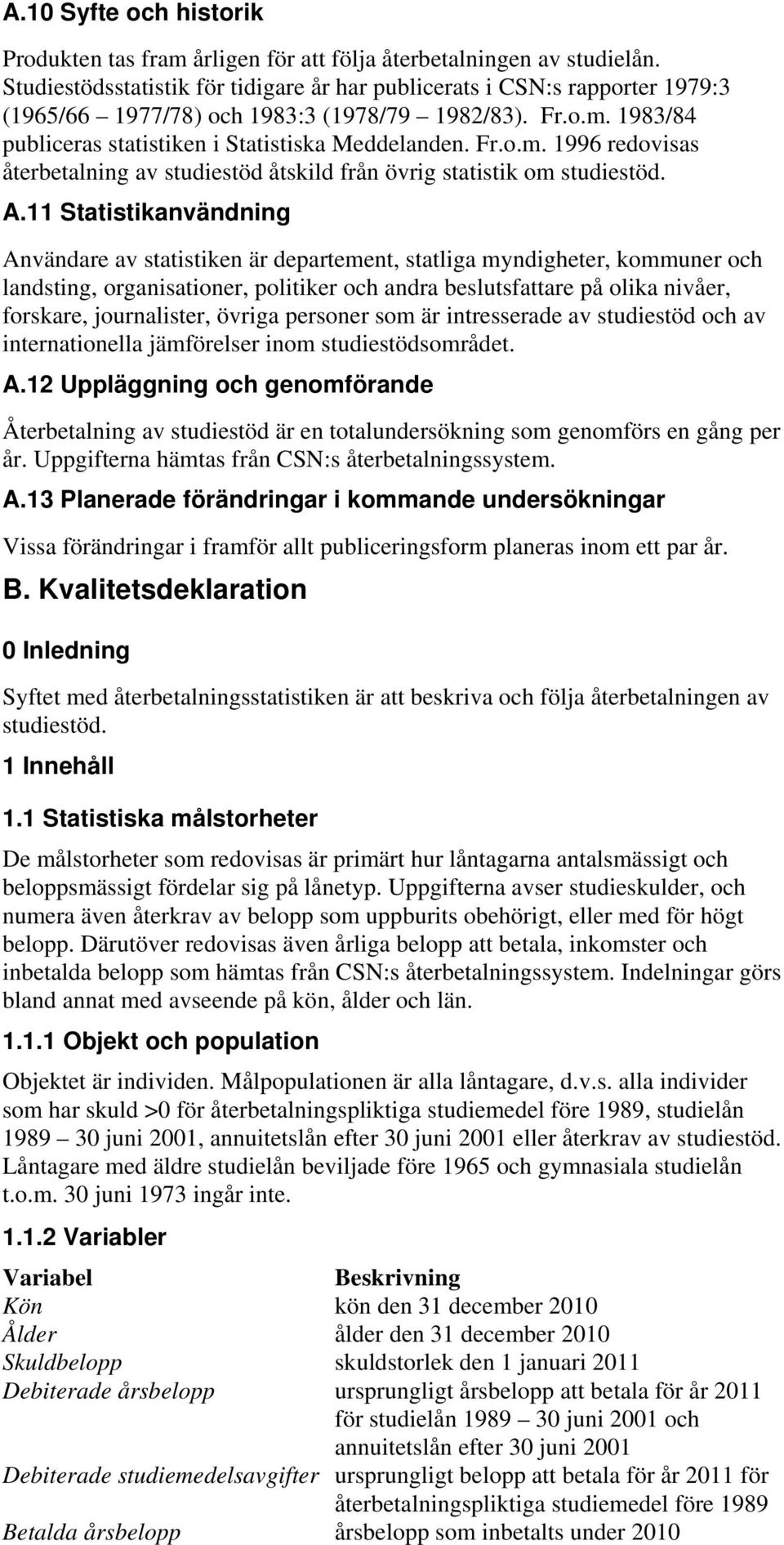 1983/84 publiceras statistiken i Statistiska Meddelanden. Fr.o.m. 1996 redovisas återbetalning av studiestöd åtskild från övrig statistik om studiestöd. A.