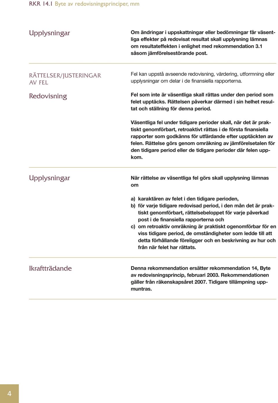 Fel som inte är väsentliga skall rättas under den period som felet upptäcks. Rättelsen påverkar därmed i sin helhet resultat och ställning för denna period.