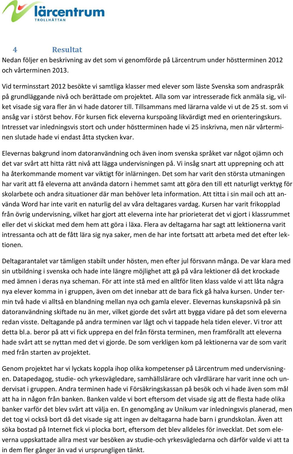 Alla som var intresserade fick anmäla sig, vilket visade sig vara fler än vi hade datorer till. Tillsammans med lärarna valde vi ut de 25 st. som vi ansåg var i störst behov.