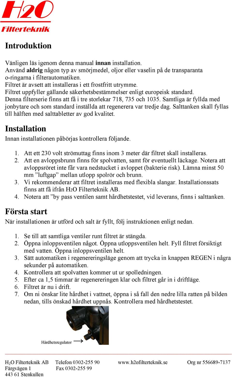 Denna filterserie finns att få i tre storlekar 718, 735 och 1035. Samtliga är fyllda med jonbytare och som standard inställda att regenerera var tredje dag.