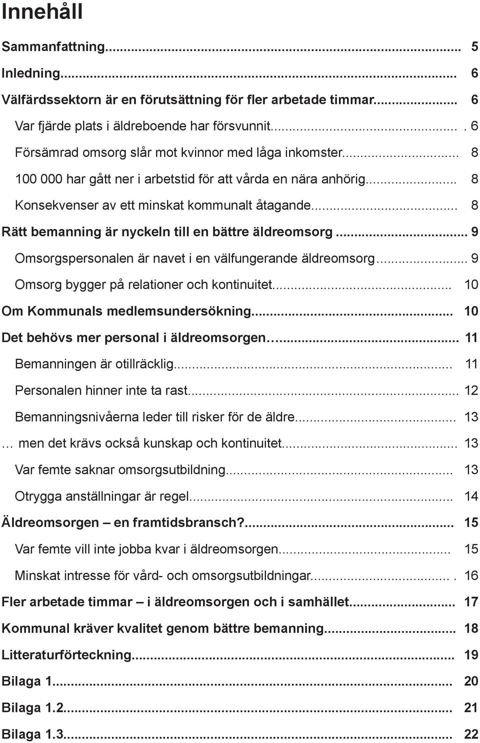 .. 8 Rätt bemanning är nyckeln till en bättre äldreomsorg... 9 Omsorgspersonalen är navet i en välfungerande äldreomsorg... 9 Omsorg bygger på relationer och kontinuitet.