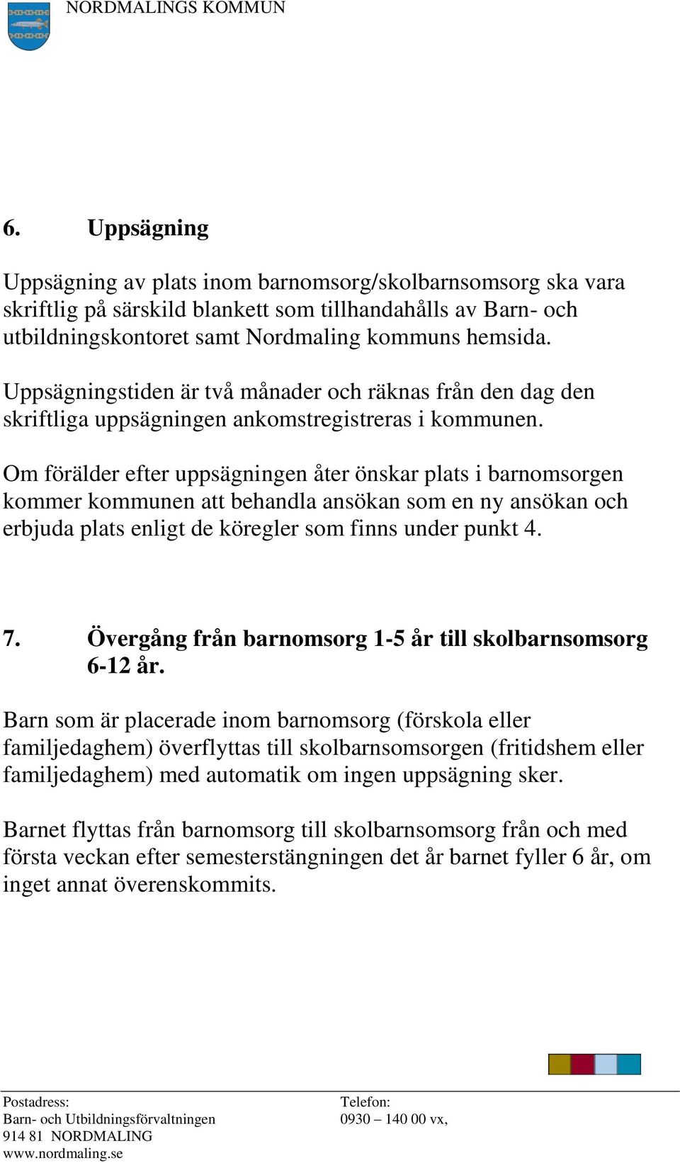 Om förälder efter uppsägningen åter önskar plats i barnomsorgen kommer kommunen att behandla ansökan som en ny ansökan och erbjuda plats enligt de köregler som finns under punkt 4. 7.