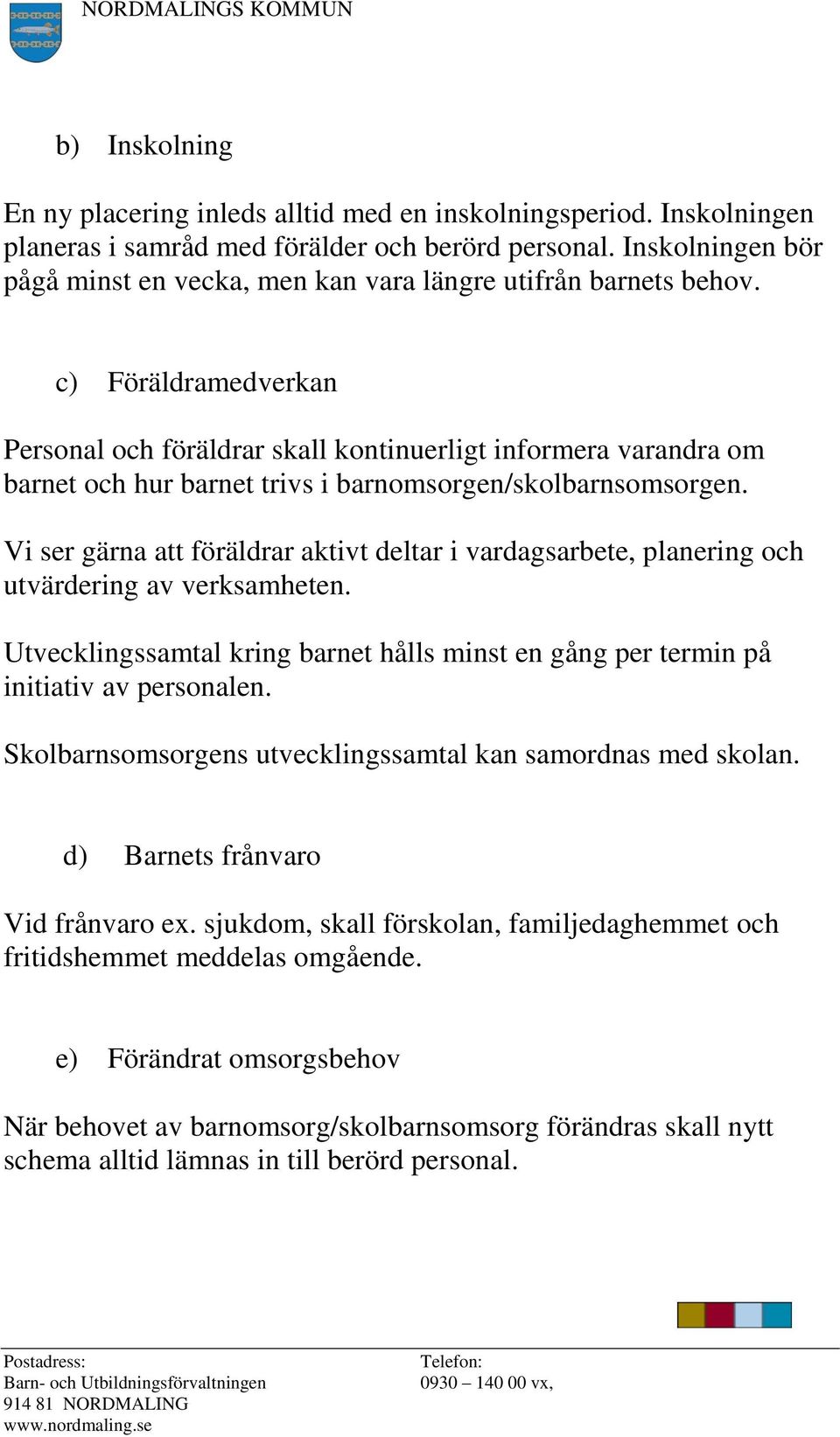 c) Föräldramedverkan Personal och föräldrar skall kontinuerligt informera varandra om barnet och hur barnet trivs i barnomsorgen/skolbarnsomsorgen.