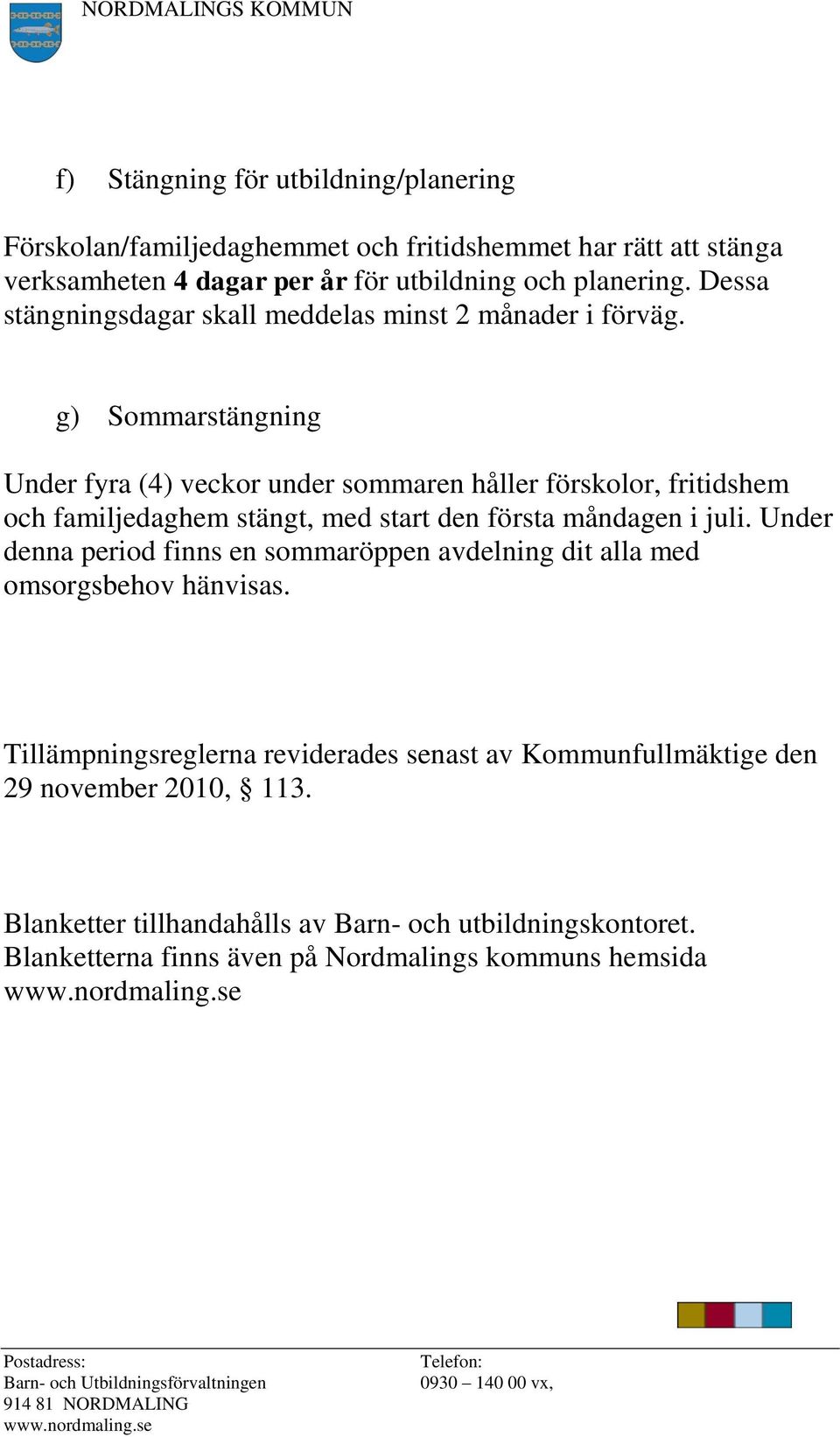 g) Sommarstängning Under fyra (4) veckor under sommaren håller förskolor, fritidshem och familjedaghem stängt, med start den första måndagen i juli.