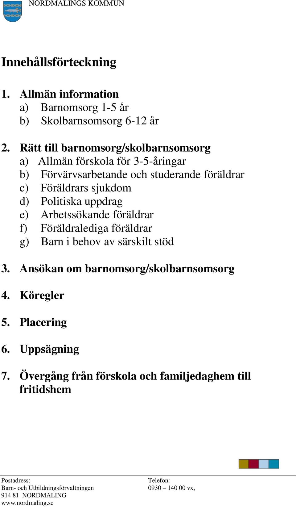 Föräldrars sjukdom d) Politiska uppdrag e) Arbetssökande föräldrar f) Föräldralediga föräldrar g) Barn i behov av