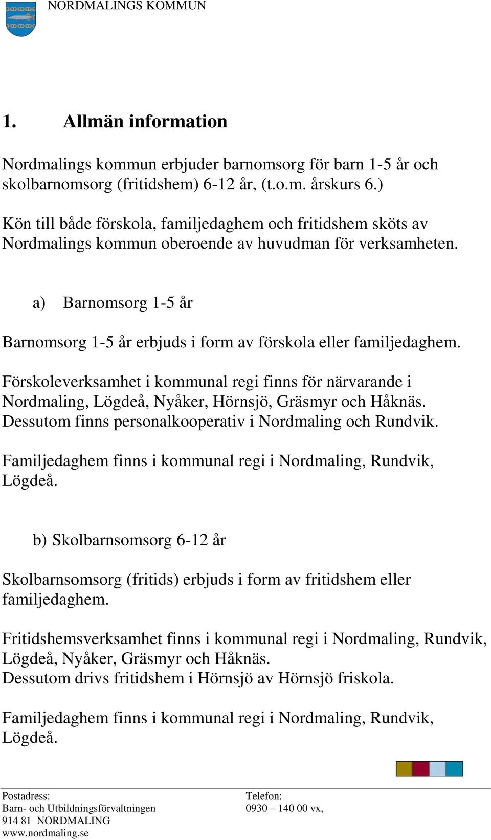 a) Barnomsorg 1-5 år Barnomsorg 1-5 år erbjuds i form av förskola eller familjedaghem.