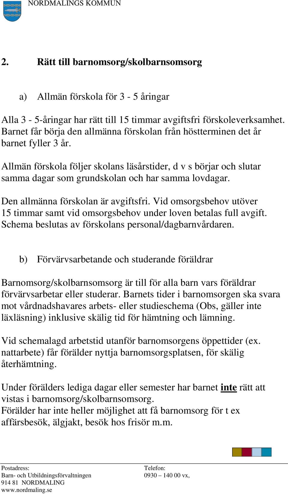 Allmän förskola följer skolans läsårstider, d v s börjar och slutar samma dagar som grundskolan och har samma lovdagar. Den allmänna förskolan är avgiftsfri.