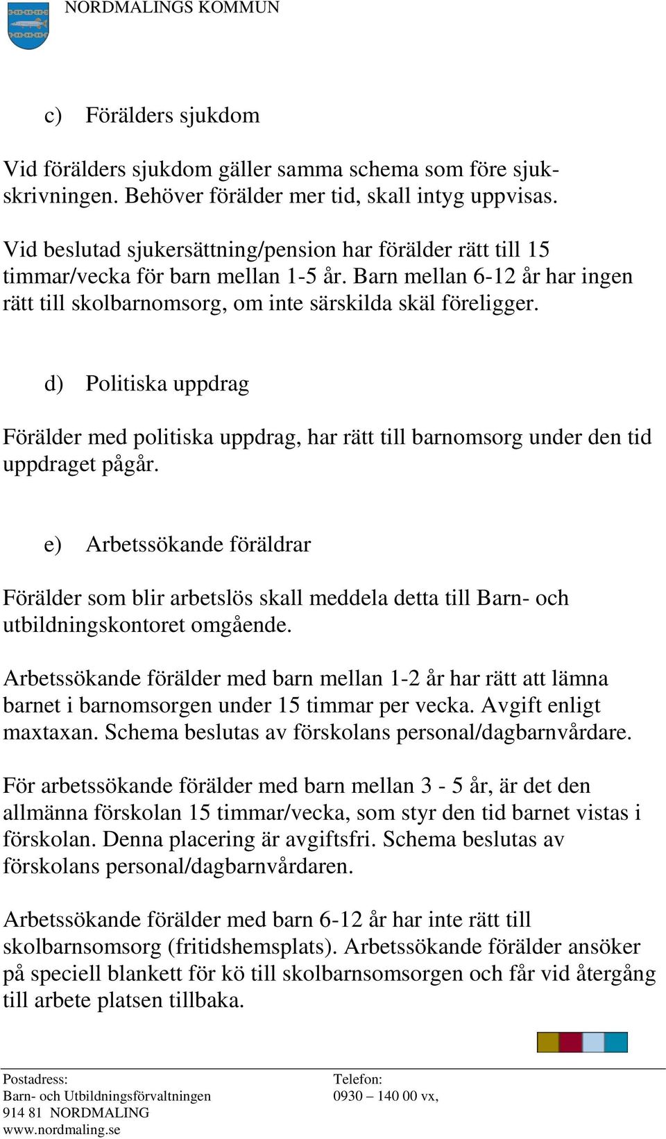 d) Politiska uppdrag Förälder med politiska uppdrag, har rätt till barnomsorg under den tid uppdraget pågår.