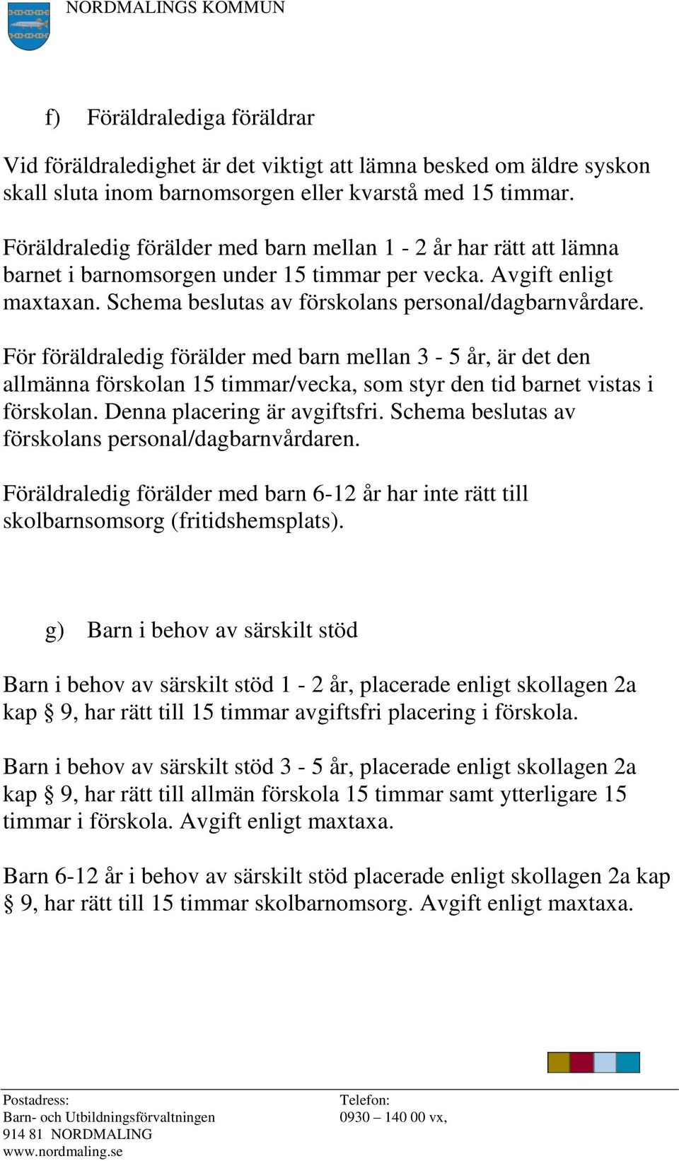 För föräldraledig förälder med barn mellan 3-5 år, är det den allmänna förskolan 15 timmar/vecka, som styr den tid barnet vistas i förskolan. Denna placering är avgiftsfri.