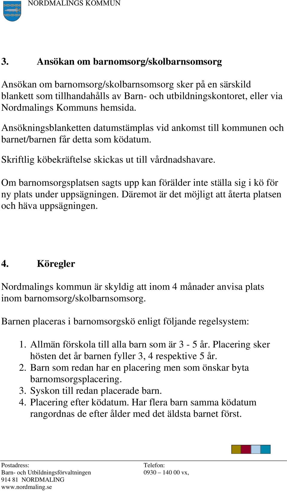 Om barnomsorgsplatsen sagts upp kan förälder inte ställa sig i kö för ny plats under uppsägningen. Däremot är det möjligt att återta platsen och häva uppsägningen. 4.