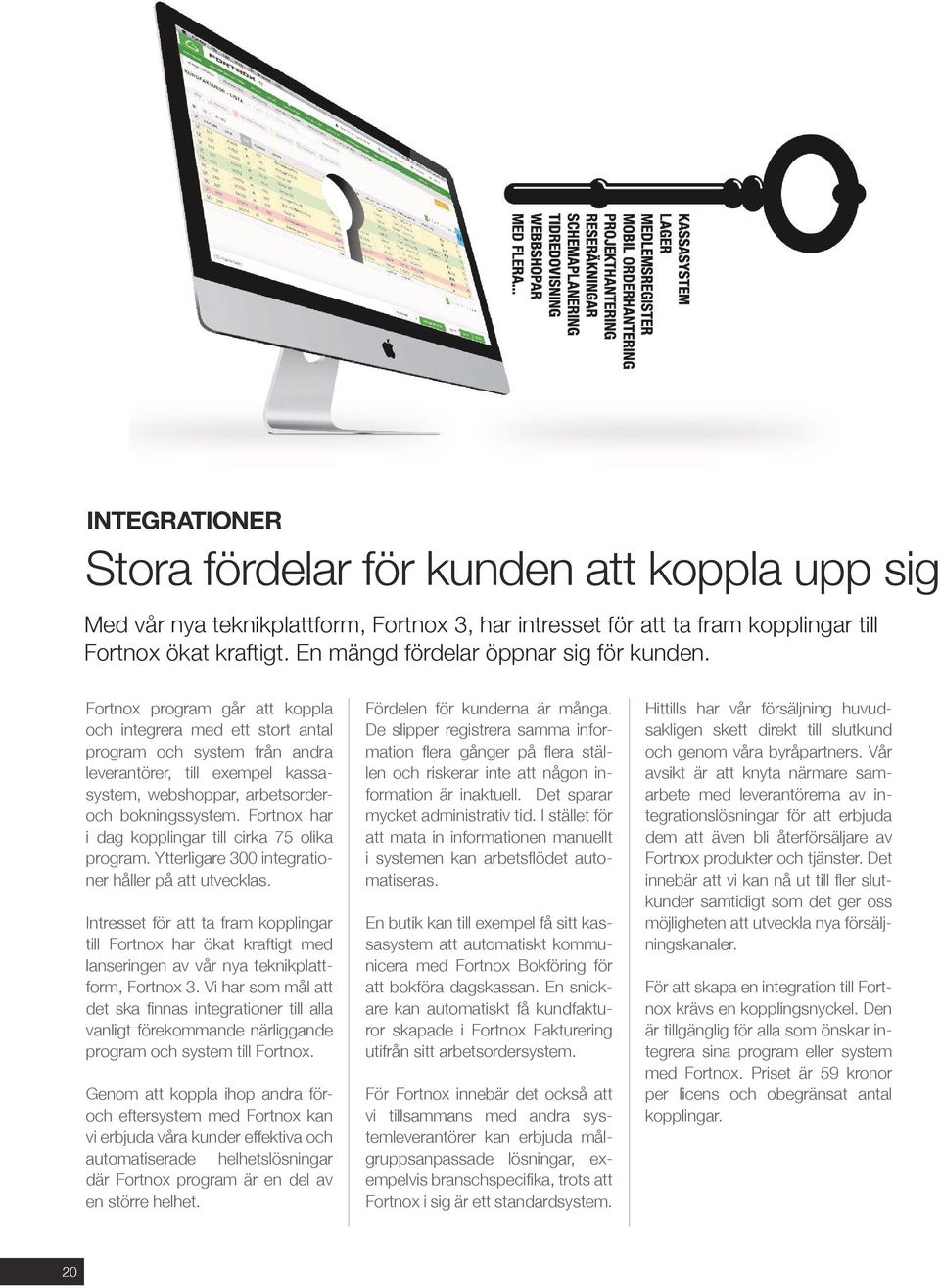 Fortnox program går att koppla och integrera med ett stort antal program och system från andra leverantörer, till exempel kassasystem, webshoppar, arbetsorderoch bokningssystem.