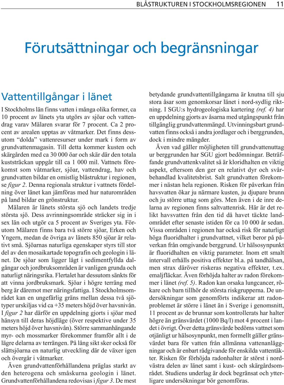 Till detta kommer kusten och skärgården med ca 30 000 öar och skär där den totala kuststräckan uppgår till ca 1 000 mil.