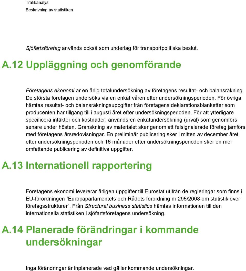 För övriga hämtas resultat- och balansräkningsuppgifter från företagens deklarationsblanketter som producenten har tillgång till i augusti året efter undersökningsperioden.