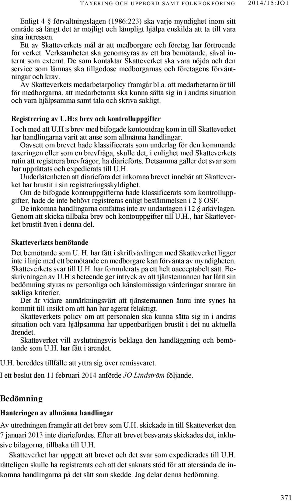 De som kontaktar Skatteverket ska vara nöjda och den service som lämnas ska tillgodose medborgarnas och företagens förväntningar och krav. Av Skatteverkets medarbetarpolicy framgår bl.a. att medarbetarna är till för medborgarna, att medarbetarna ska kunna sätta sig in i andras situation och vara hjälpsamma samt tala och skriva sakligt.