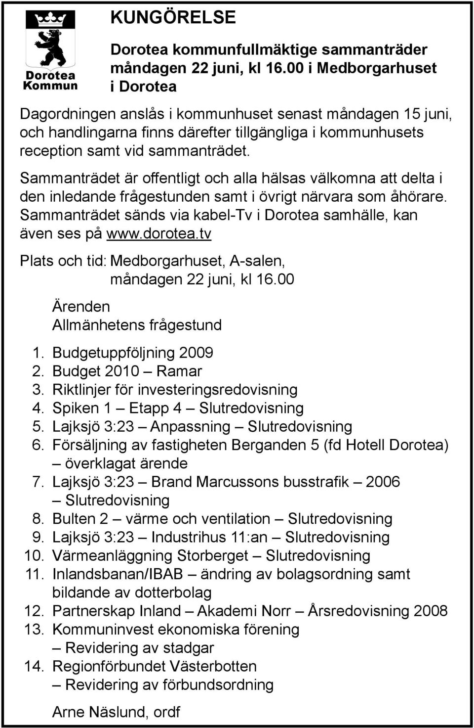 Sammanträdet är offentligt och alla hälsas välkomna att delta i den inledande frågestunden samt i övrigt närvara som åhörare. Sammanträdet sänds via kabel-tv i Dorotea samhälle, kan även ses på www.