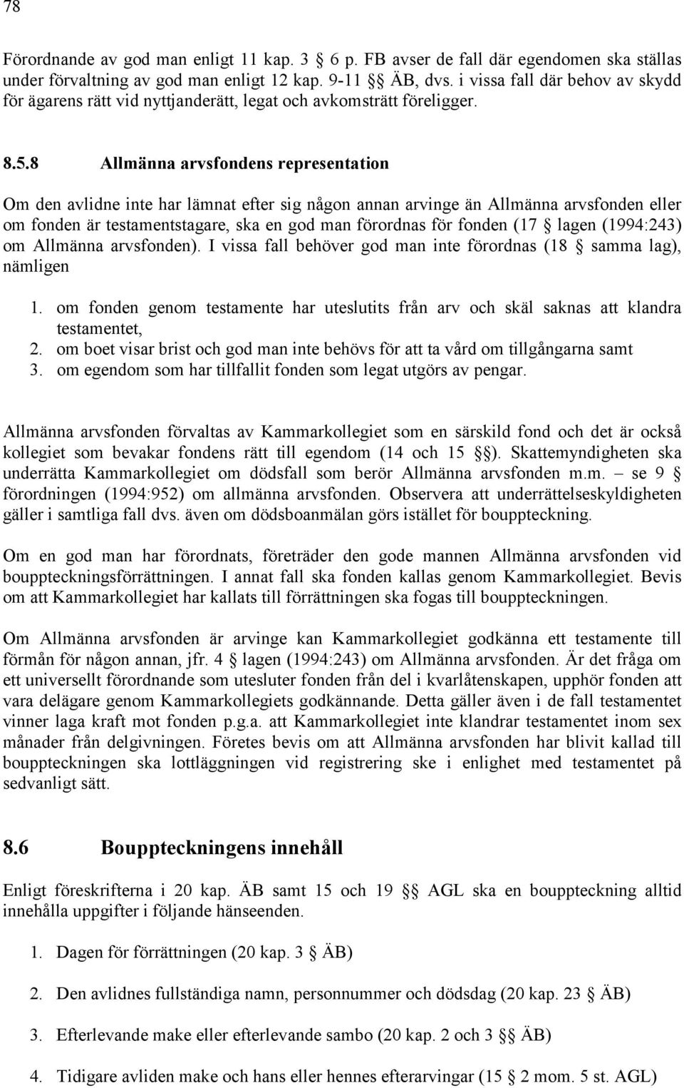 8 Allmänna arvsfondens representation Om den avlidne inte har lämnat efter sig någon annan arvinge än Allmänna arvsfonden eller om fonden är testamentstagare, ska en god man förordnas för fonden (17