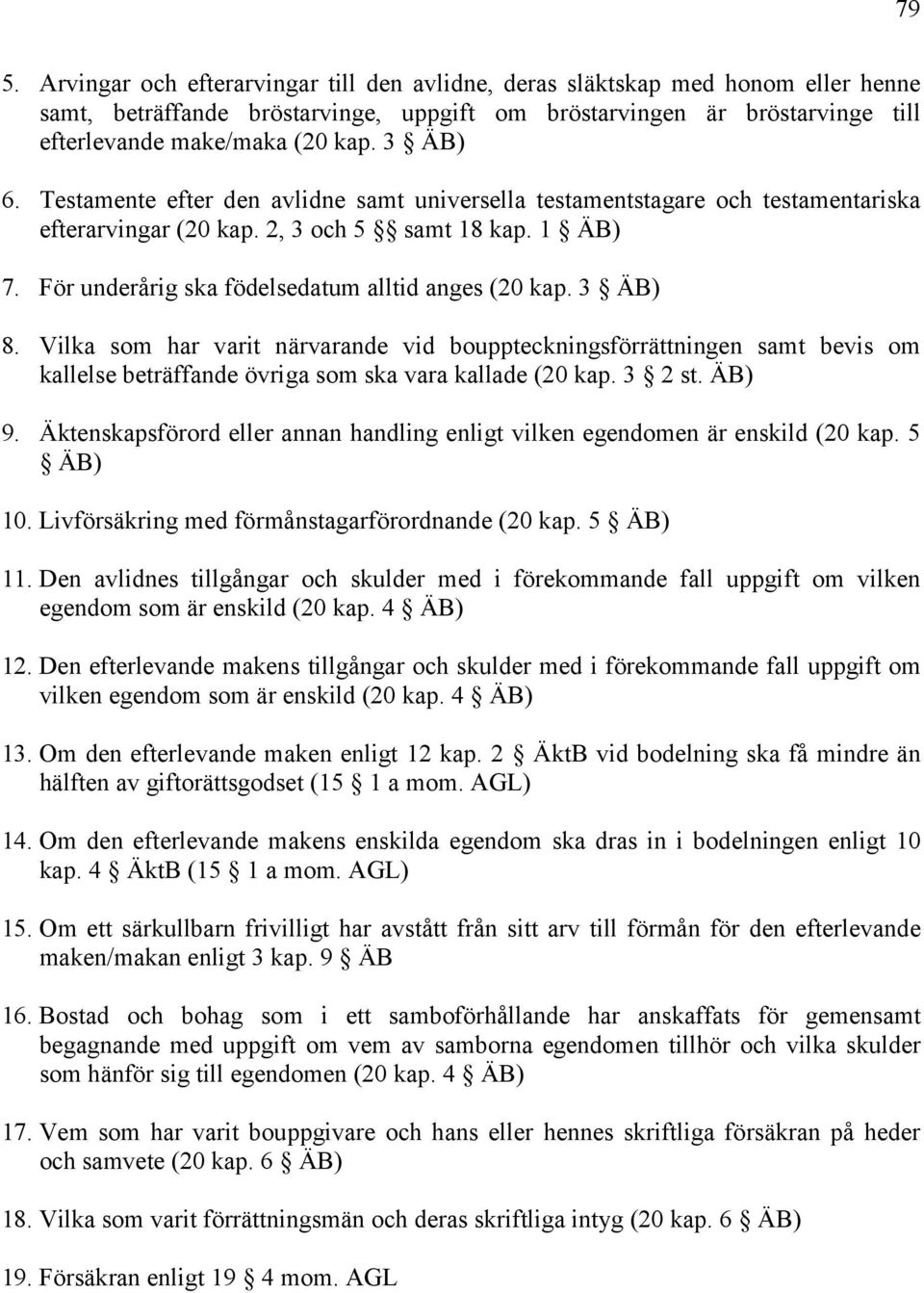 3 ÄB) 8. Vilka som har varit närvarande vid bouppteckningsförrättningen samt bevis om kallelse beträffande övriga som ska vara kallade (20 kap. 3 2 st. ÄB) 9.