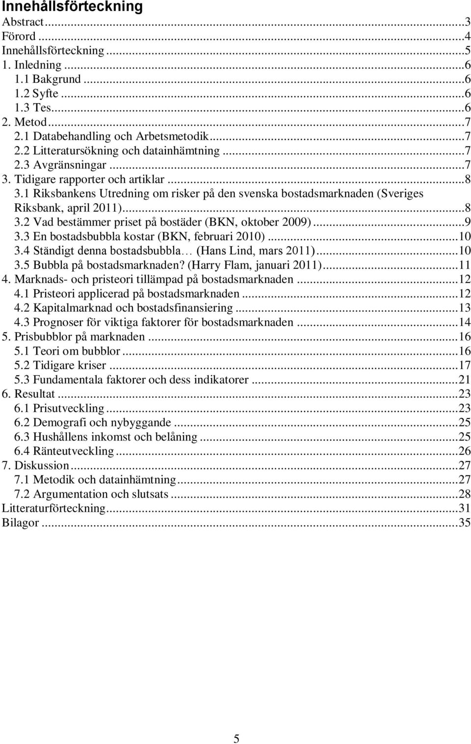 ..9 3.3 En bostadsbubbla kostar (BKN, februari 2010)... 10 3.4 Ständigt denna bostadsbubbla (Hans Lind, mars 2011)... 10 3.5 Bubbla på bostadsmarknaden? (Harry Flam, januari 2011)... 11 4.