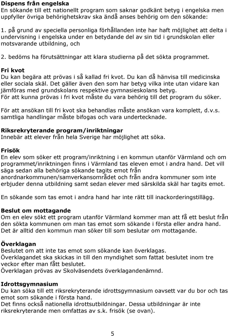 bedöms ha förutsättningar att klara studierna på det sökta programmet. Fri kvot Du kan begära att prövas i så kallad fri kvot. Du kan då hänvisa till medicinska eller sociala skäl.