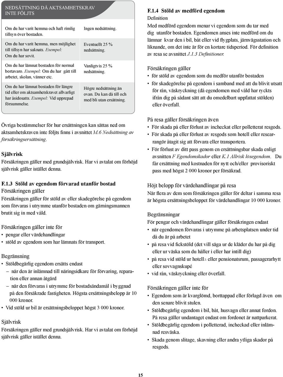 Egendomen anses inte medförd om du lämnar kvar den i bil, båt eller vid flygplats, järnvägsstation och liknande, om det inte är för en kortare tidsperiod. För definition av resa se avsnittet J.1.