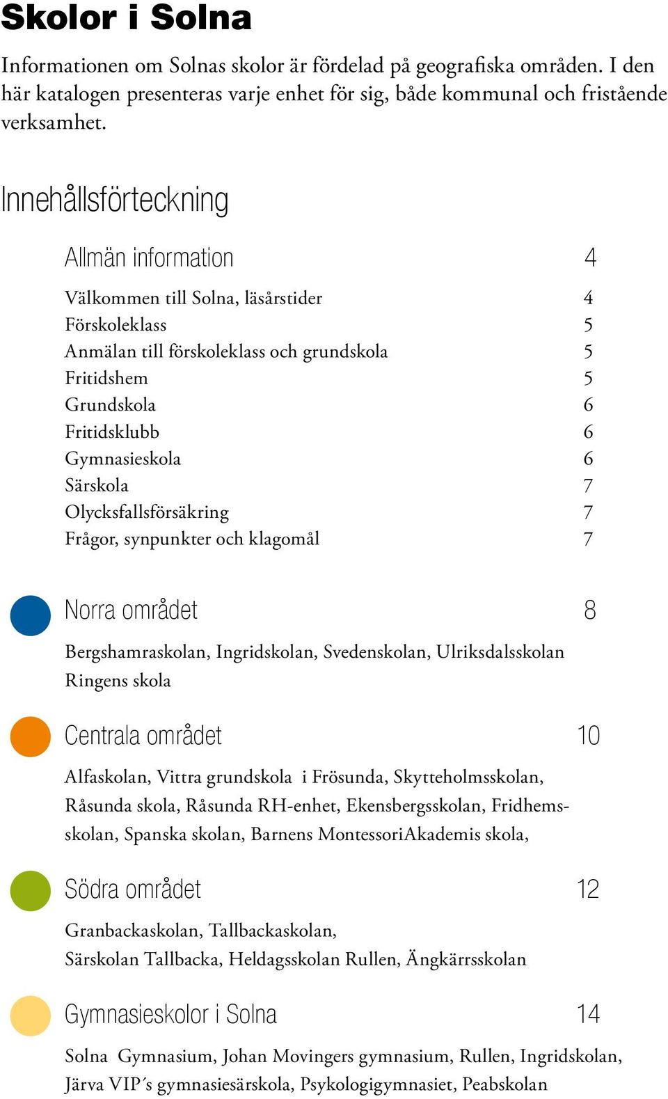 Olycksfallsförsäkring 7 Frågor, synpunkter och klagomål 7 Norra området 8 Bergshamraskolan, Ingridskolan, Svedenskolan, Ulriksdalsskolan Ringens skola Centrala området 10 Alfaskolan, Vittra