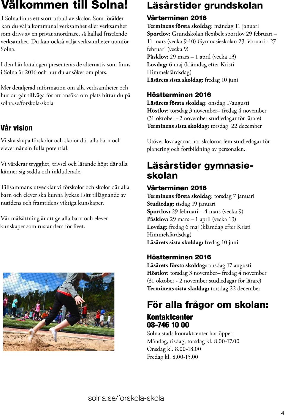Mer detaljerad information om alla verksamheter och hur du går tillväga för att ansöka om plats hittar du på solna.