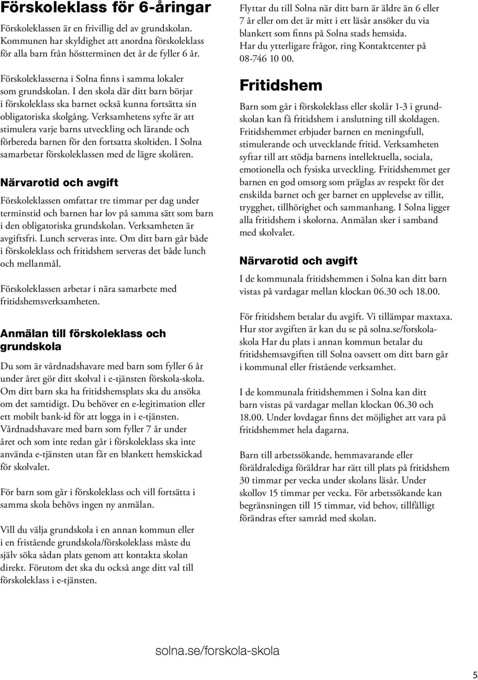 Verksamhetens syfte är att stimulera varje barns utveckling och lärande och förbereda barnen för den fortsatta skoltiden. I Solna samarbetar förskoleklassen med de lägre skolåren.