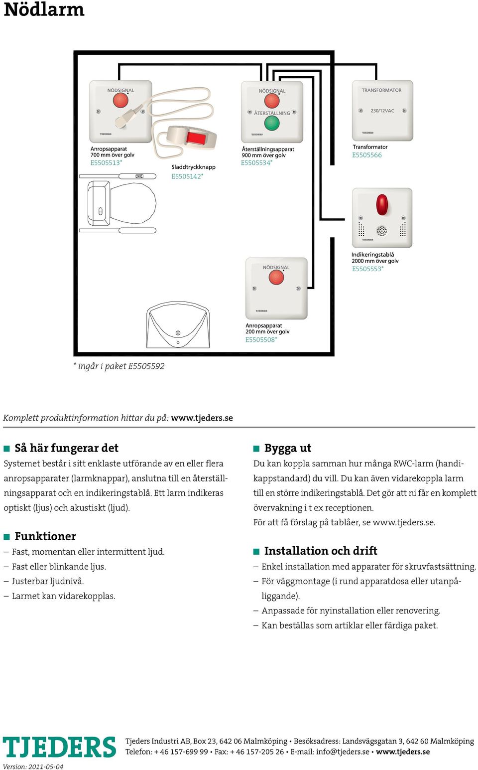 Ett larm indikeras optiskt (ljus) och akustiskt (ljud). Funktioner Fast, momentan eller intermittent ljud. Fast eller blinkande ljus. Justerbar ljudnivå. Larmet kan vidarekopplas.