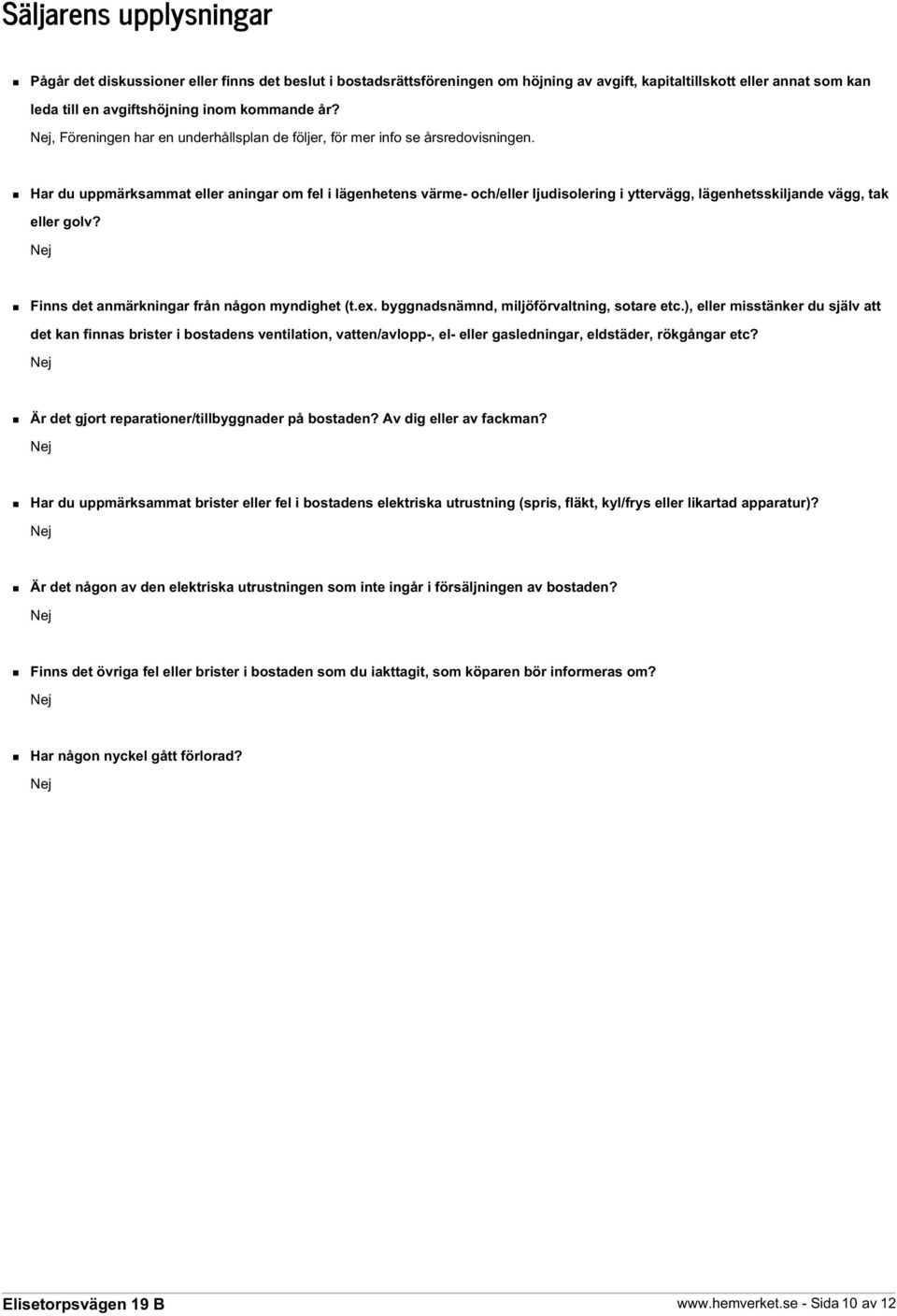 Har du uppmärksammat eller aningar om fel i lägenhetens värme- och/eller ljudisolering i yttervägg, lägenhetsskiljande vägg, tak eller golv? Finns det anmärkningar från någon myndighet (t.ex.