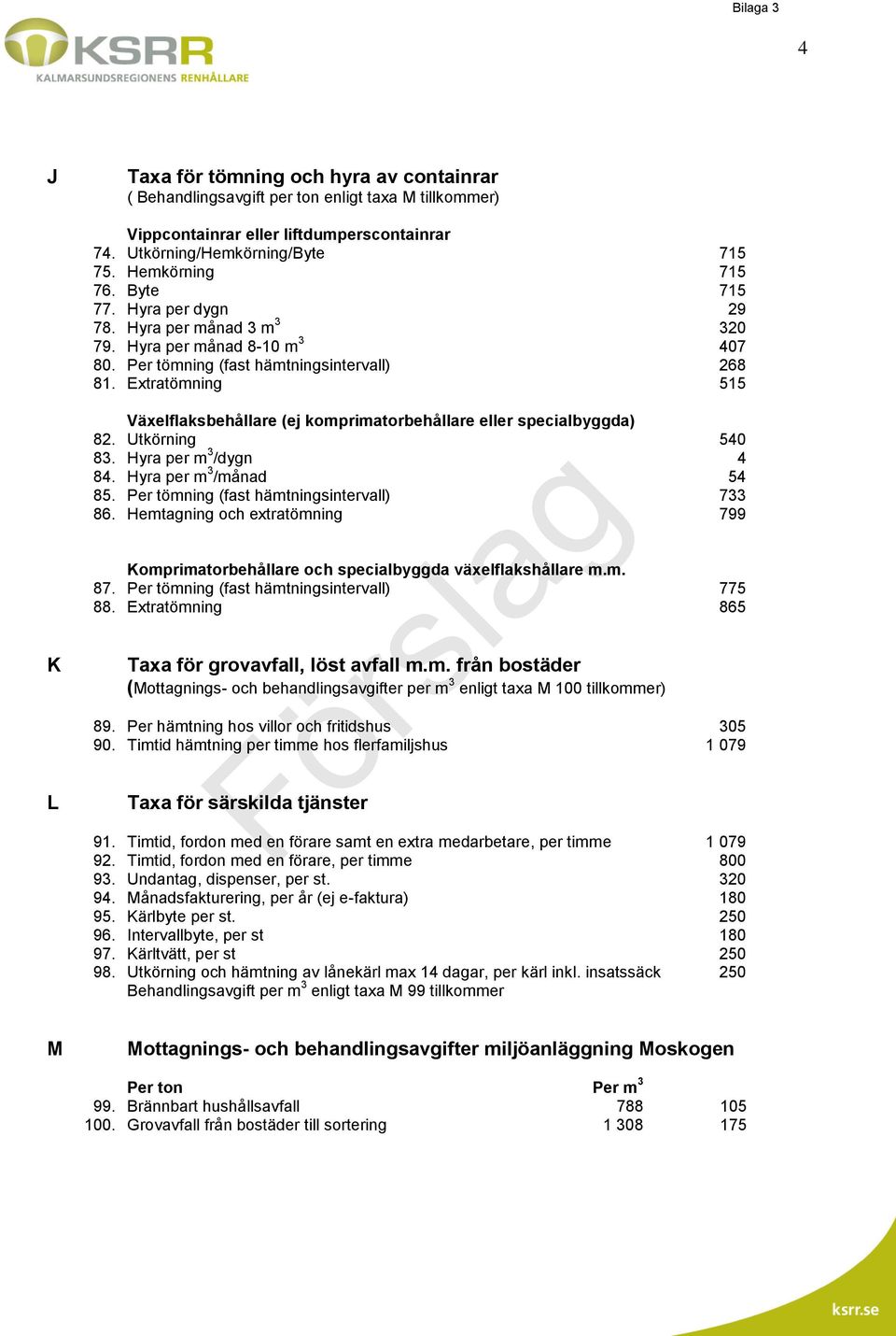 Extratömning 515 K L Växelflaksbehållare (ej komprimatorbehållare eller specialbyggda) 82. Utkörning 540 83. Hyra per m 3 /dygn 4 84. Hyra per m 3 /månad 54 85.