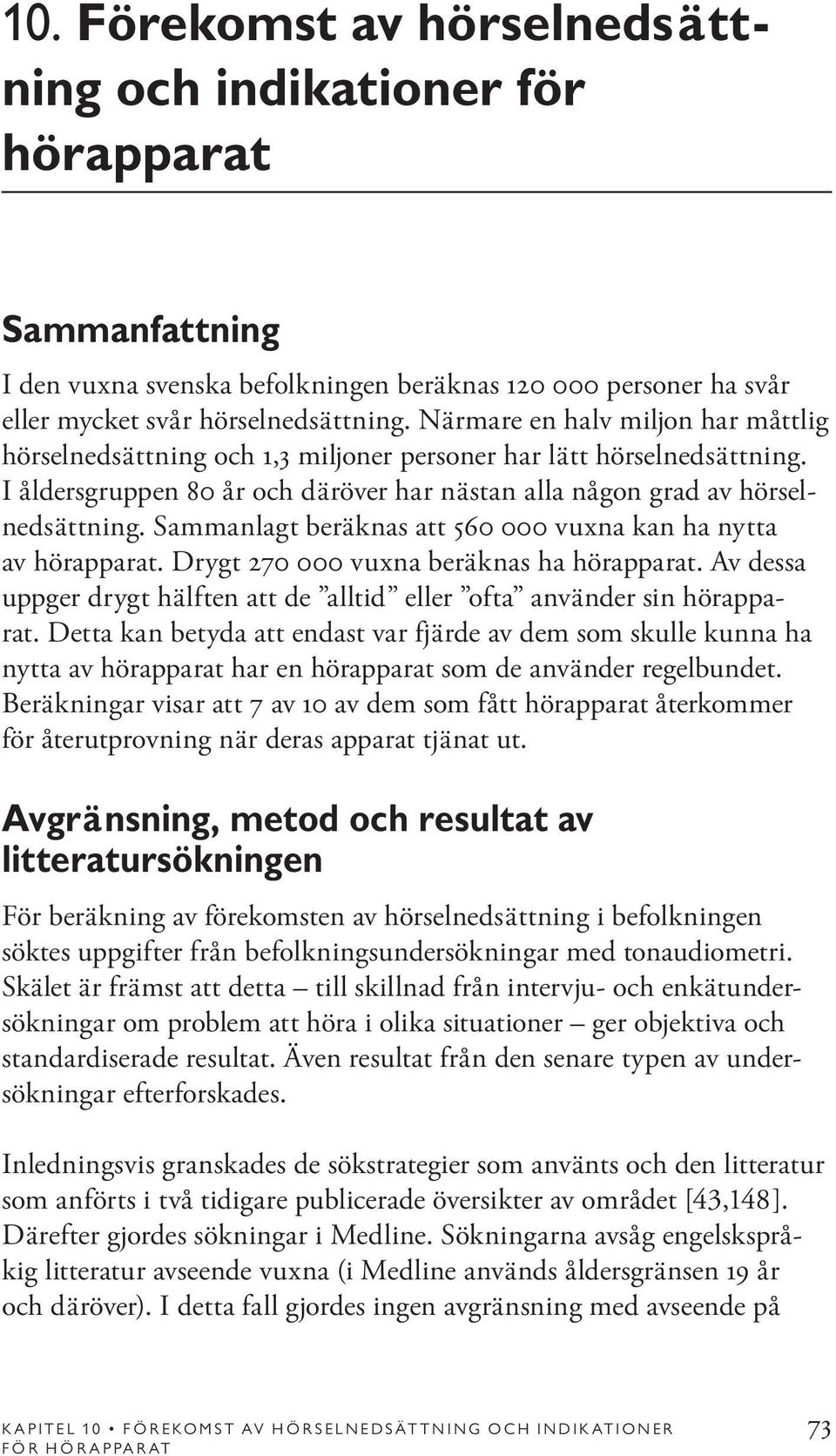 Sammanlagt beräknas att 560 000 vuxna kan ha nytta av hörapparat. Drygt 270 000 vuxna beräknas ha hörapparat. Av dessa uppger drygt hälften att de alltid eller ofta använder sin hörapparat.