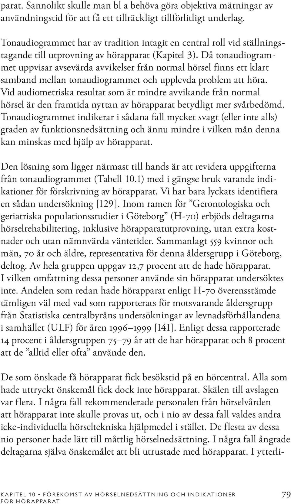 Då tonaudiogrammet uppvisar avsevärda avvikelser från normal hörsel finns ett klart samband mellan tonaudiogrammet och upplevda problem att höra.