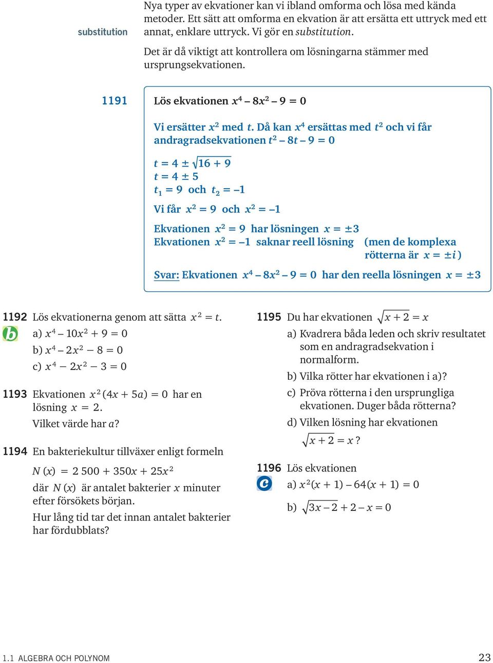 Då kan ersättas med t och vi får andragradsekvationen t 8t 9 0 t ± 6 + 9 t ± 5 t 9 och t Vi får 9 och Ekvationen 9 har lösningen ± Ekvationen saknar reell lösning (men de komplea rötterna är ±i )