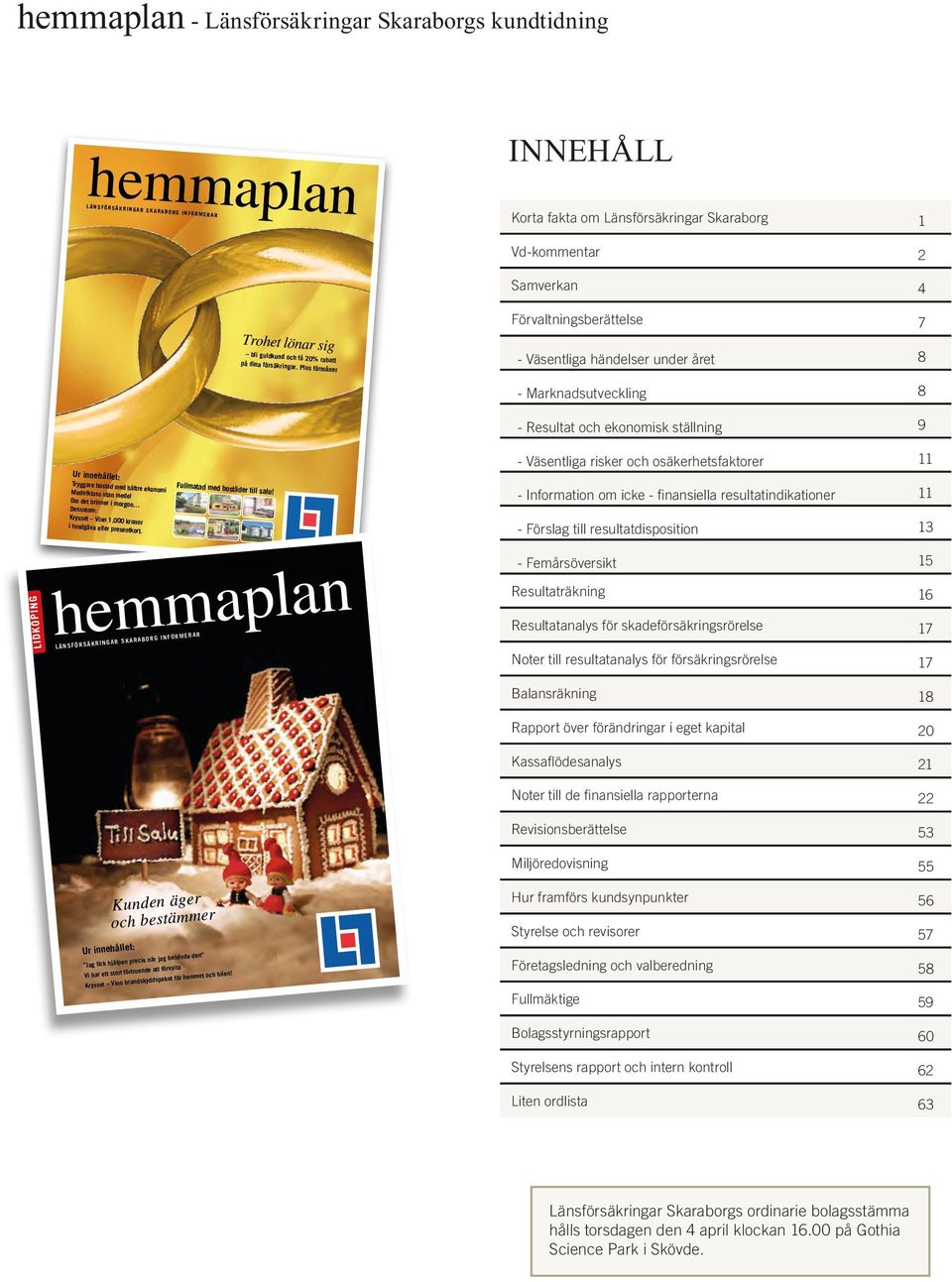 Plus förmåner Förvaltningsberättelse 7 - Väsentliga händelser under året 8 LiDKöPing Ur innehållet: Tryggare bostad med bättre ekonomi Medelklass utan medel Om det brinner i morgon Dessutom: Krysset