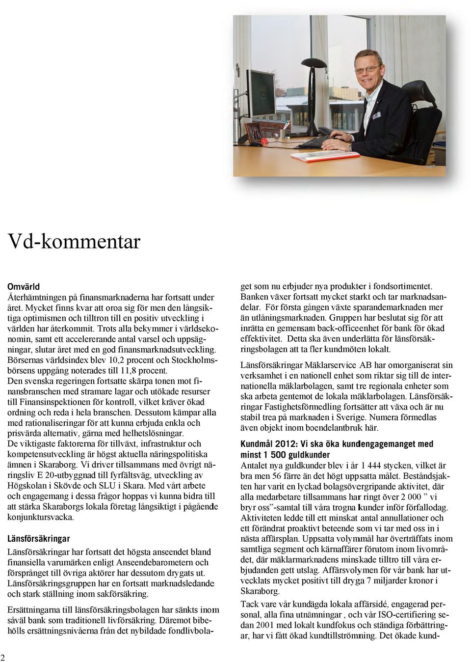 Trots alla bekymmer i världseko- nomin, samt ett accelererandee antal varsel och uppsäg- Börsernas världsindex blev 10,2 procent och Stockholms- börsens uppgångg noterades till 11,8 procent.