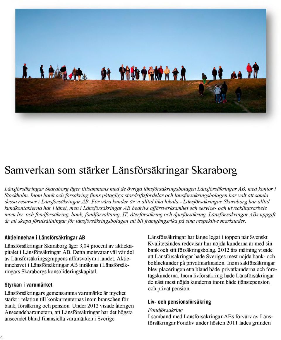 För våra kunder är vi alltid lika lokala - Länsförsäkringarr Skaraborg har alltid kundkontakternaa här i länet, men i Länsförsäkringar AB bedrivs affärsverksamhet och o service- och utvecklingsarbete