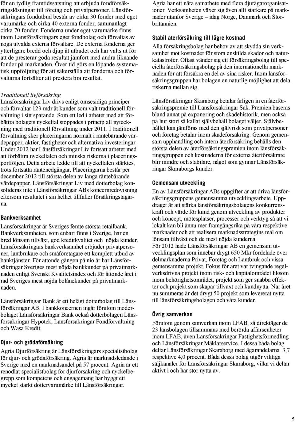 Fonderna under eget varumärke finns inom Länsförsäkringars eget fondbolag och förvaltas av noga utvalda externa förvaltare.