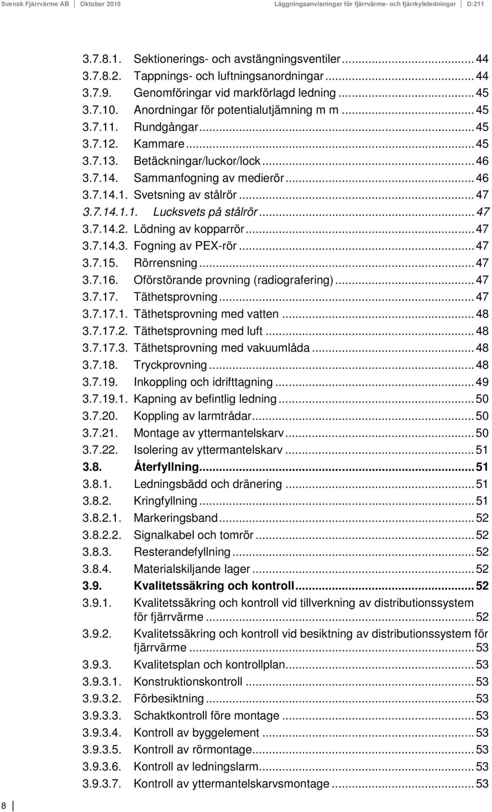 .. 47 3.7.14.1.1. Lucksvets på stålrör... 47 3.7.14.2. Lödning av kopparrör... 47 3.7.14.3. Fogning av PEX-rör... 47 3.7.15. Rörrensning... 47 3.7.16. Oförstörande provning (radiografering)... 47 3.7.17.