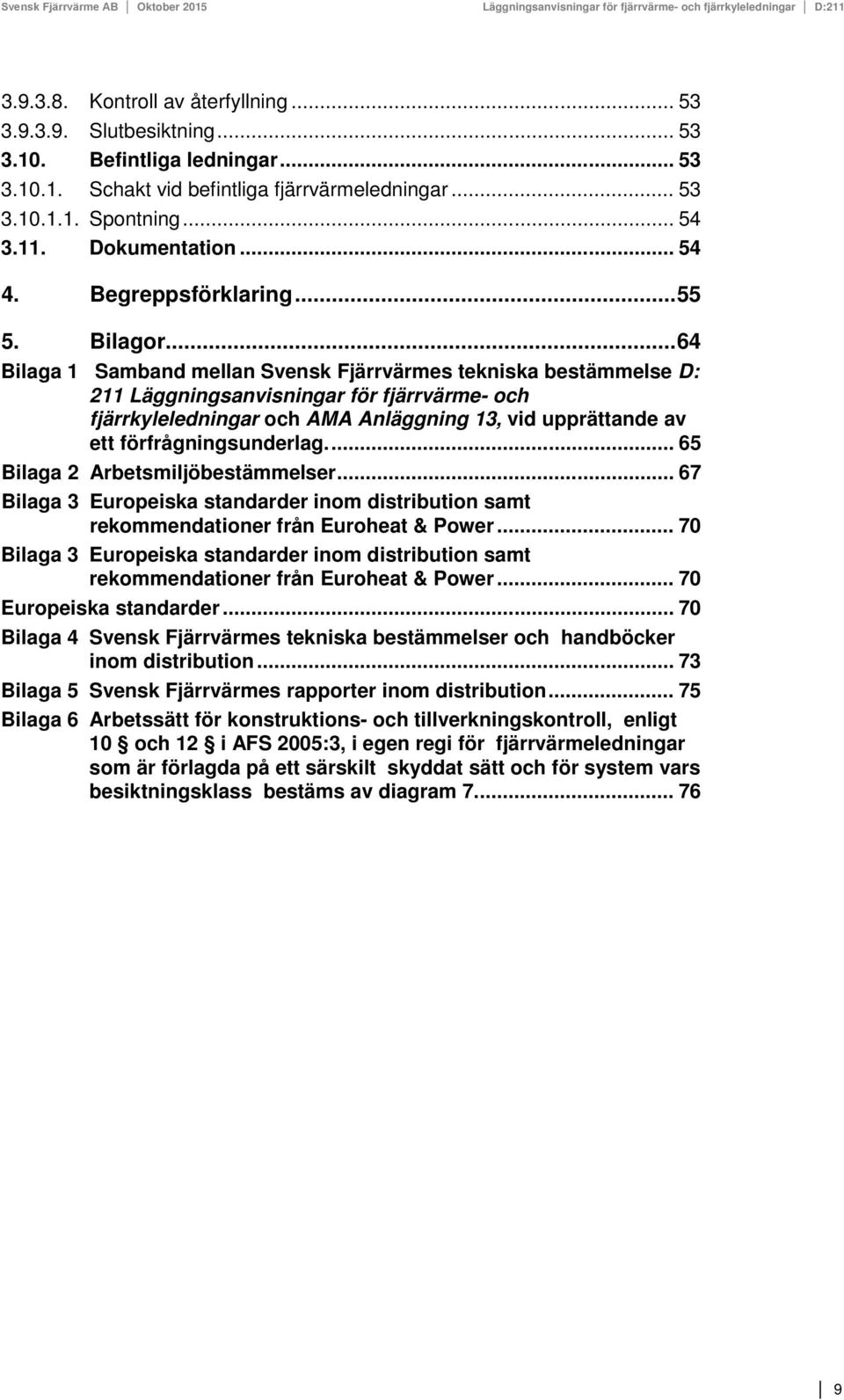 .. 64 Bilaga 1 Samband mellan Svensk Fjärrvärmes tekniska bestämmelse D: 211 Läggningsanvisningar för fjärrvärme- och fjärrkyleledningar och AMA Anläggning 13, vid upprättande av ett