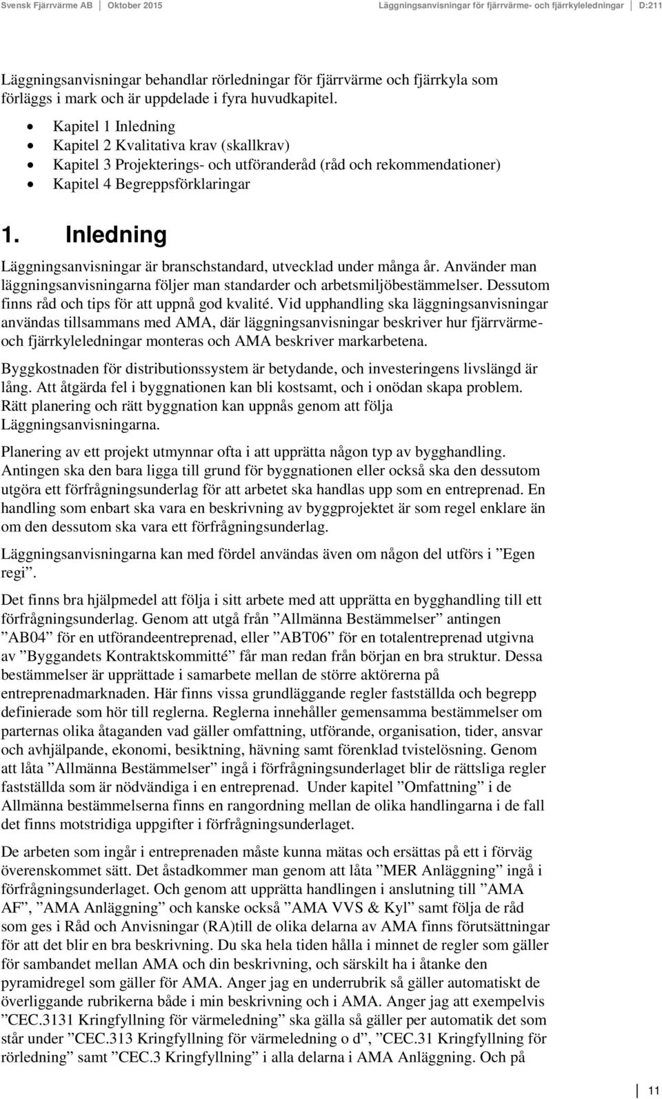 Inledning Läggningsanvisningar är branschstandard, utvecklad under många år. Använder man läggningsanvisningarna följer man standarder och arbetsmiljöbestämmelser.