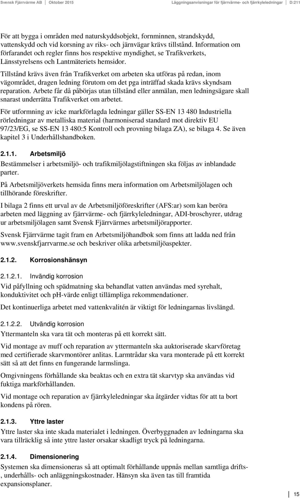 Tillstånd krävs även från Trafikverket om arbeten ska utföras på redan, inom vägområdet, dragen ledning förutom om det pga inträffad skada krävs skyndsam reparation.