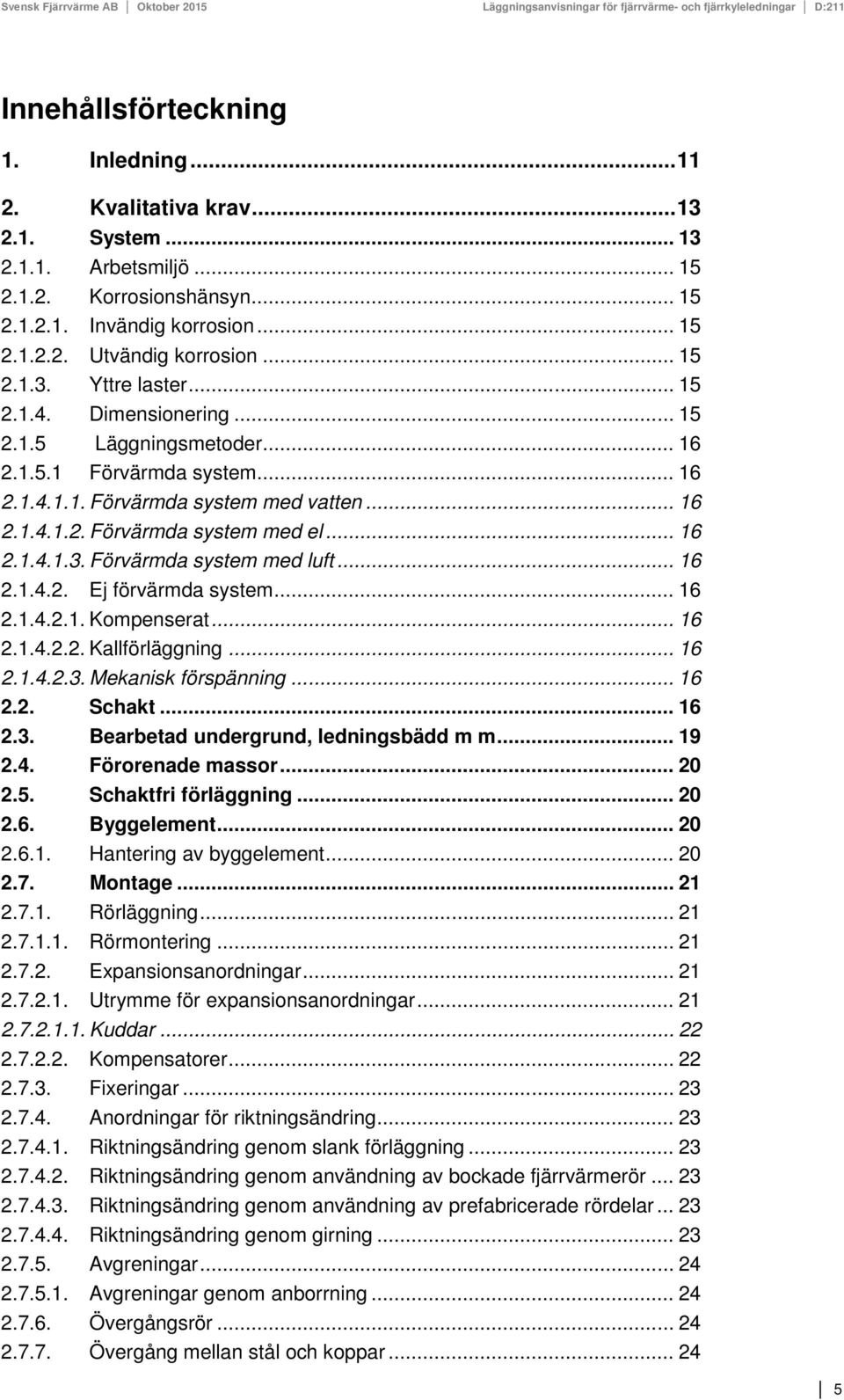 .. 16 2.1.4.1.3. Förvärmda system med luft... 16 2.1.4.2. Ej förvärmda system... 16 2.1.4.2.1. Kompenserat... 16 2.1.4.2.2. Kallförläggning... 16 2.1.4.2.3. Mekanisk förspänning... 16 2.2. Schakt.