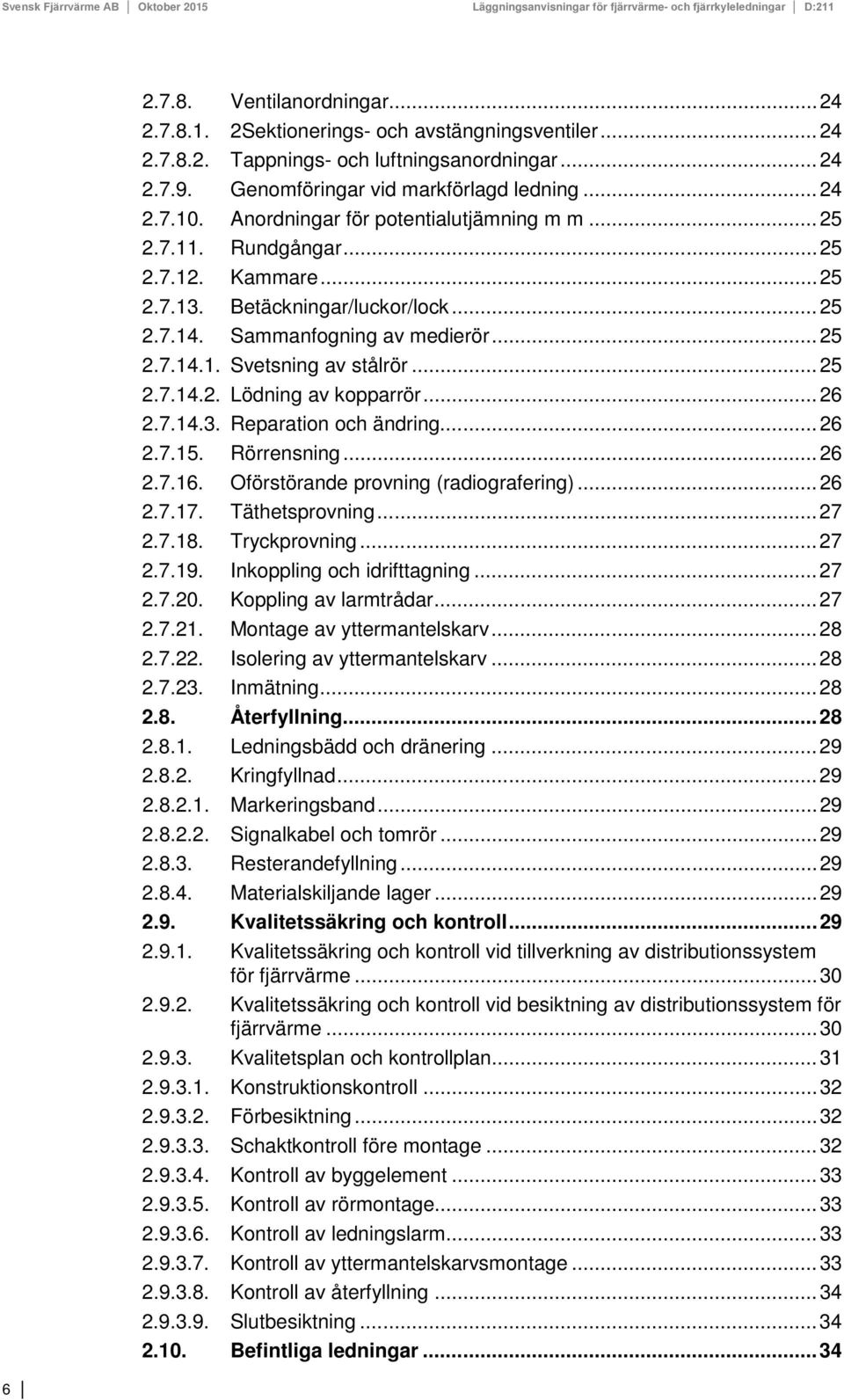 .. 25 2.7.14.2. Lödning av kopparrör... 26 2.7.14.3. Reparation och ändring... 26 2.7.15. Rörrensning... 26 2.7.16. Oförstörande provning (radiografering)... 26 2.7.17. Täthetsprovning... 27 2.7.18.