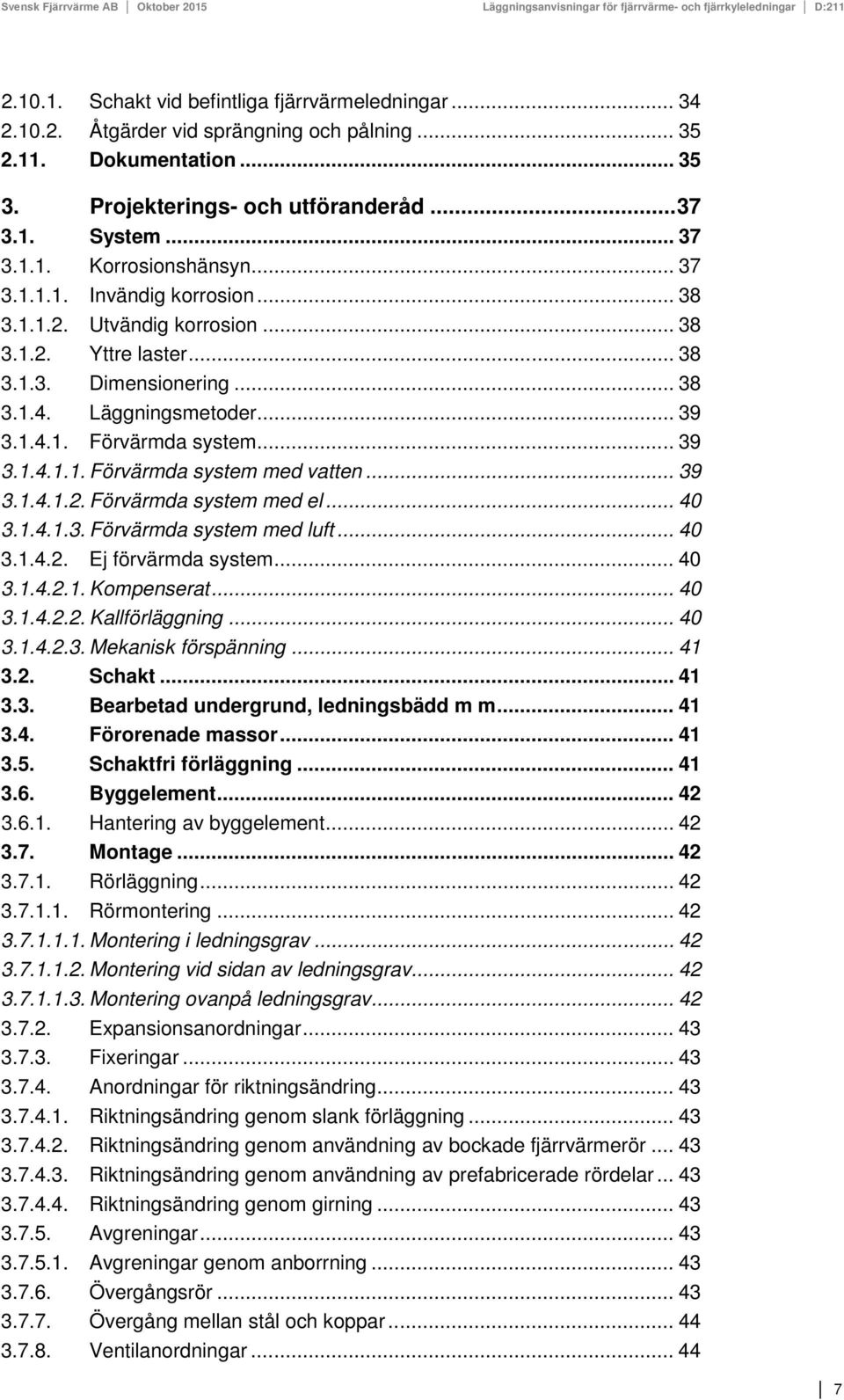 .. 39 3.1.4.1.2. Förvärmda system med el... 40 3.1.4.1.3. Förvärmda system med luft... 40 3.1.4.2. Ej förvärmda system... 40 3.1.4.2.1. Kompenserat... 40 3.1.4.2.2. Kallförläggning... 40 3.1.4.2.3. Mekanisk förspänning.