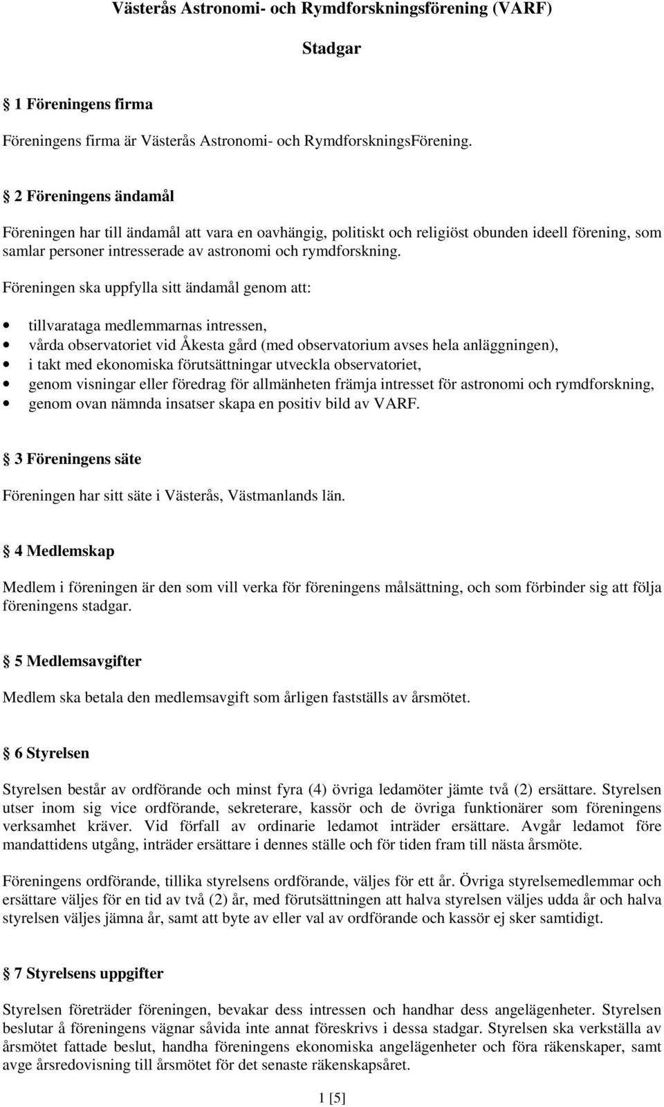 Föreningen ska uppfylla sitt ändamål genom att: tillvarataga medlemmarnas intressen, vårda observatoriet vid Åkesta gård (med observatorium avses hela anläggningen), i takt med ekonomiska