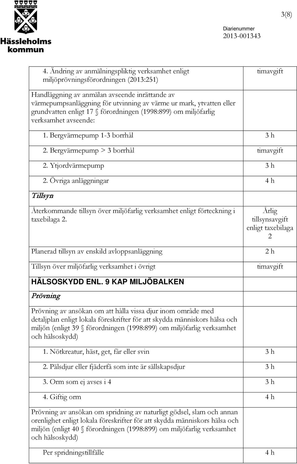 grundvatten enligt 17 förordningen (1998:899) om miljöfarlig verksamhet avseende: 1. Bergvärmepump 1-3 borrhål 2. Bergvärmepump > 3 borrhål 2. Ytjordvärmepump 2.