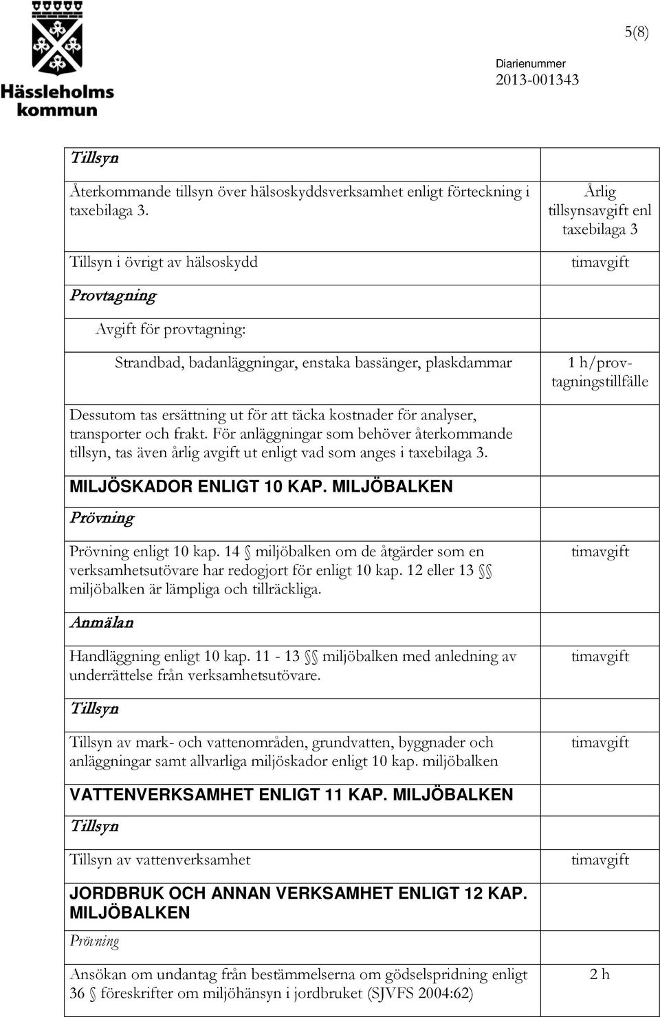 ersättning ut för att täcka kostnader för analyser, transporter och frakt. För anläggningar som behöver återkommande tillsyn, tas även årlig avgift ut enligt vad som anges i taxebilaga 3.