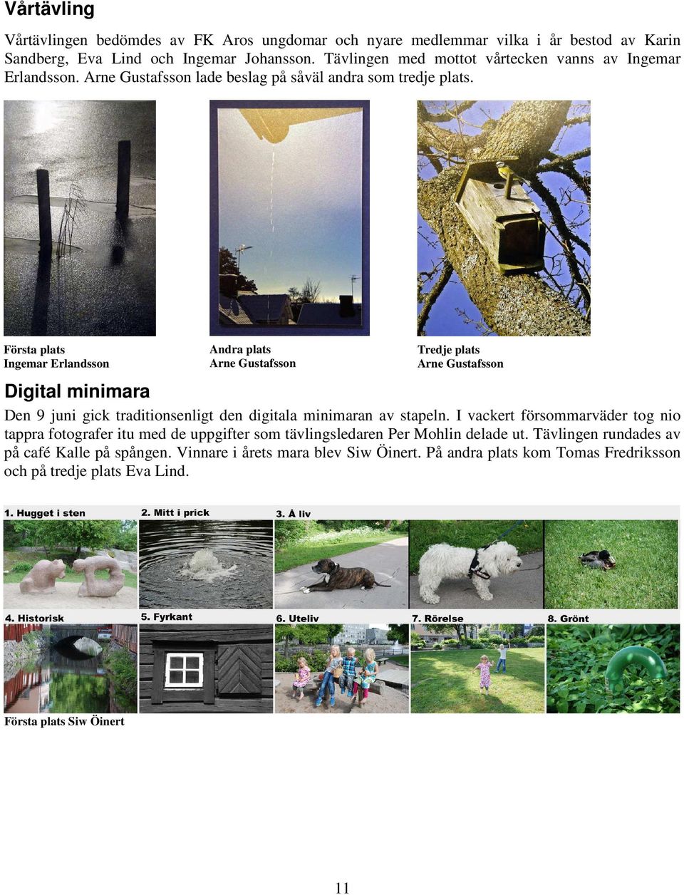 Första plats Ingemar Erlandsson Andra plats Arne Gustafsson Tredje plats Arne Gustafsson Digital minimara Den 9 juni gick traditionsenligt den digitala minimaran av stapeln.