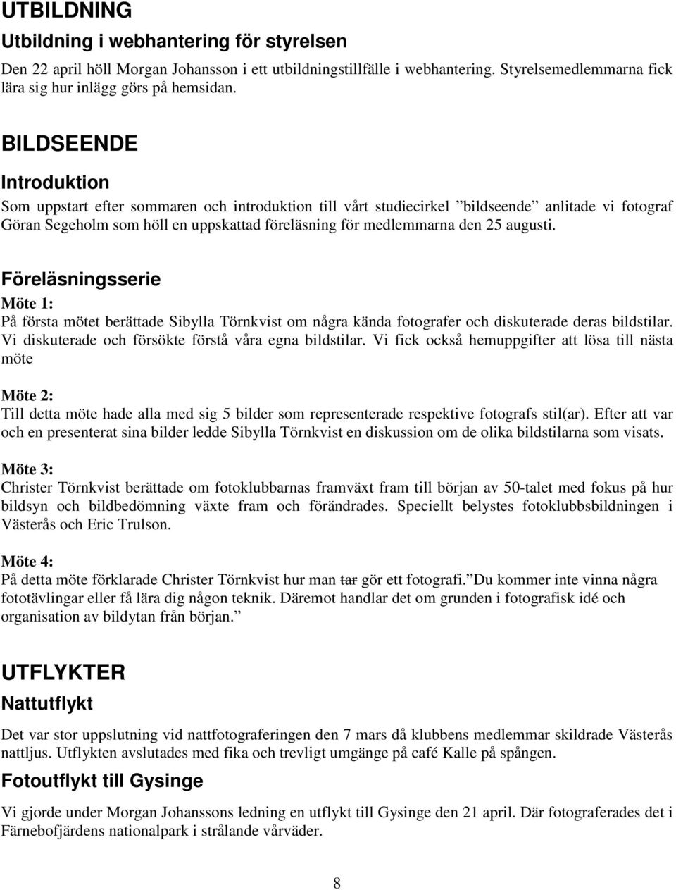 augusti. Föreläsningsserie Möte 1: På första mötet berättade Sibylla Törnkvist om några kända fotografer och diskuterade deras bildstilar. Vi diskuterade och försökte förstå våra egna bildstilar.